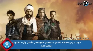 موعد عرض الحلقة 195 من مسلسل المؤسس عثمان وتردد القنوات الناقلة الآن